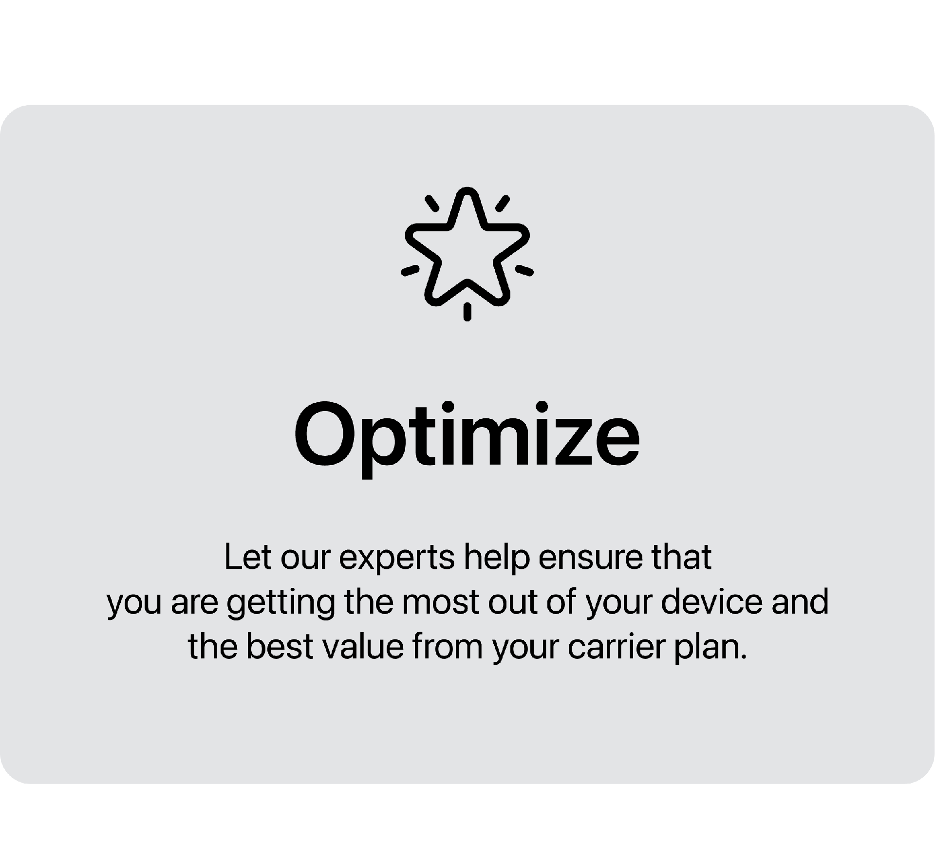 Let our experts help ensure that you are getting the most out of your device and the best value from your carrier plan.